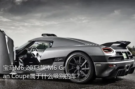 宝马M6 2013款 M6 Gran Coupe属于什么级别的车？