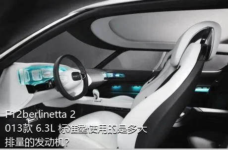 F12berlinetta 2013款 6.3L 标准型使用的是多大排量的发动机？