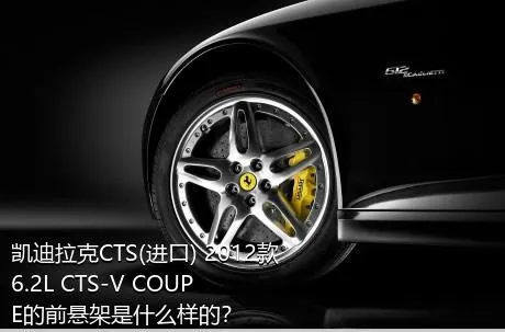 凯迪拉克CTS(进口) 2012款 6.2L CTS-V COUPE的前悬架是什么样的？