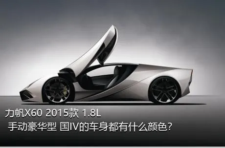 力帆X60 2015款 1.8L 手动豪华型 国IV的车身都有什么颜色？