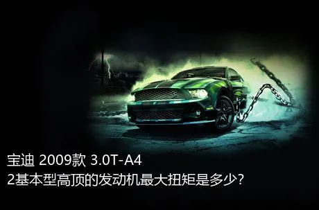 宝迪 2009款 3.0T-A42基本型高顶的发动机最大扭矩是多少？