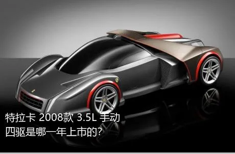 特拉卡 2008款 3.5L 手动四驱是哪一年上市的？