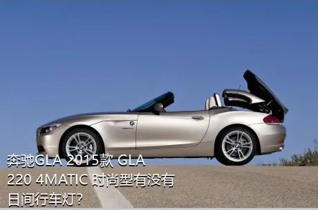 奔驰GLA 2015款 GLA 220 4MATIC 时尚型有没有日间行车灯？