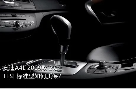 奥迪A4L 2009款 2.0 TFSI 标准型如何质保？