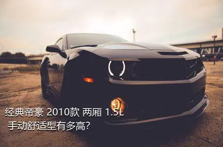 经典帝豪 2010款 两厢 1.5L 手动舒适型有多高？