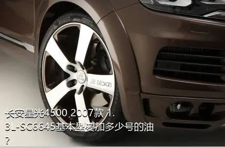 长安星光4500 2007款 1.3L-SC6645基本型要加多少号的油？