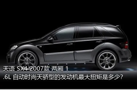 天语 SX4 2007款 两厢 1.6L 自动时尚天骄型的发动机最大扭矩是多少？