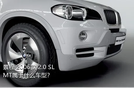 景程 2006款 2.0 SL MT属于什么车型？