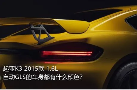 起亚K3 2015款 1.6L 自动GLS的车身都有什么颜色？