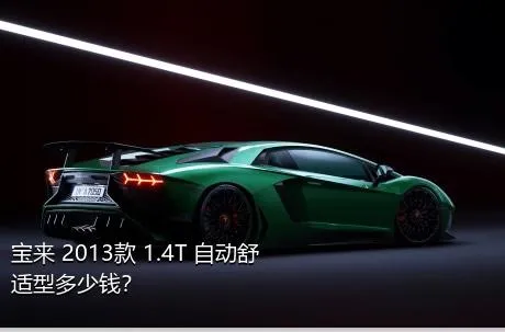 宝来 2013款 1.4T 自动舒适型多少钱？