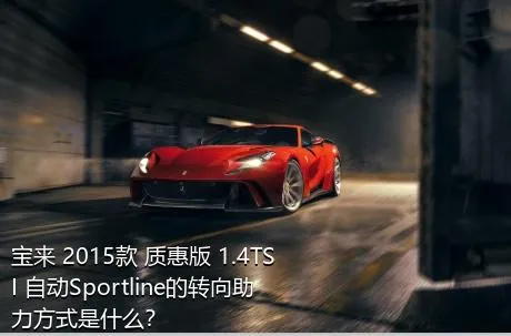 宝来 2015款 质惠版 1.4TSI 自动Sportline的转向助力方式是什么？