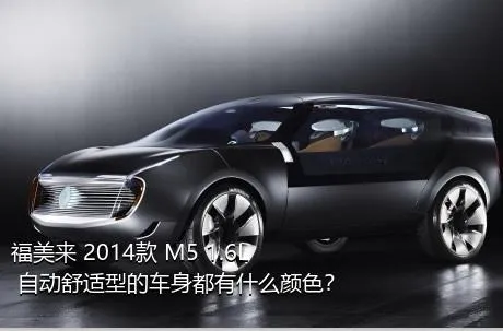 福美来 2014款 M5 1.6L 自动舒适型的车身都有什么颜色？