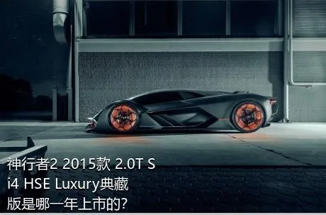 神行者2 2015款 2.0T Si4 HSE Luxury典藏版是哪一年上市的？