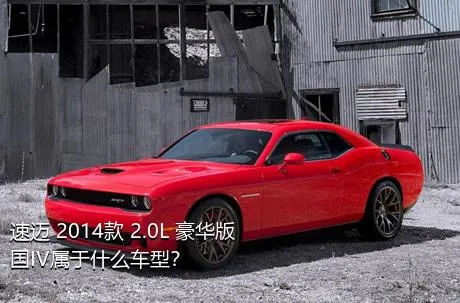 速迈 2014款 2.0L 豪华版 国IV属于什么车型？