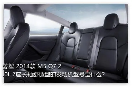 菱智 2014款 M5 Q7 2.0L 7座长轴舒适型的发动机型号是什么？