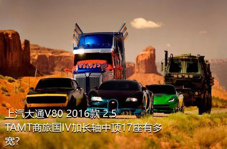 上汽大通V80 2016款 2.5TAMT商旅国IV加长轴中顶17座有多宽？