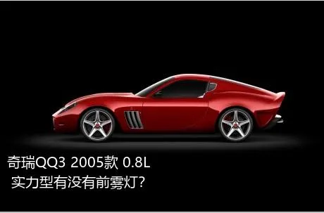 奇瑞QQ3 2005款 0.8L 实力型有没有前雾灯？