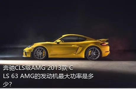 奔驰CLS级AMG 2013款 CLS 63 AMG的发动机最大功率是多少？