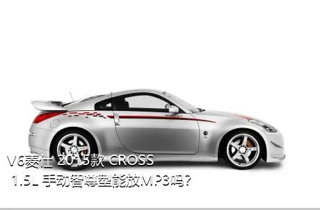 V6菱仕 2015款 CROSS 1.5L 手动智尊型能放MP3吗？