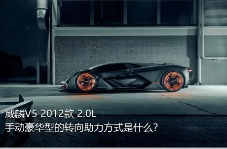 威麟V5 2012款 2.0L 手动豪华型的转向助力方式是什么？