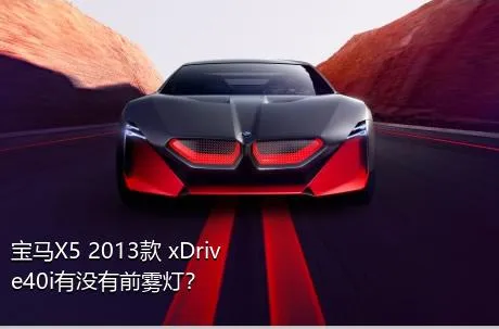 宝马X5 2013款 xDrive40i有没有前雾灯？