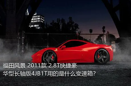 福田风景 2011款 2.8T快捷豪华型长轴版4JB1T用的是什么变速箱？