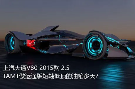 上汽大通V80 2015款 2.5TAMT傲运通版短轴低顶的油箱多大？