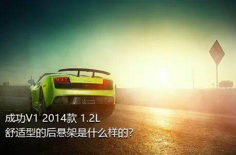 成功V1 2014款 1.2L 舒适型的后悬架是什么样的？