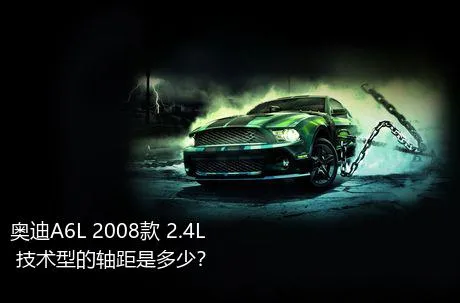 奥迪A6L 2008款 2.4L 技术型的轴距是多少？