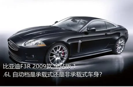 比亚迪F3R 2009款 金钻版 1.6L 自动档是承载式还是非承载式车身？