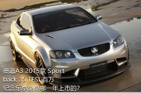 奥迪A3 2015款 Sportback 35 TFSI 百万纪念乐享型是哪一年上市的？