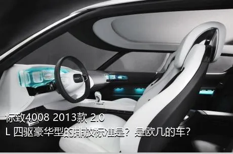 标致4008 2013款 2.0L 四驱豪华型的排放标准是？是欧几的车？