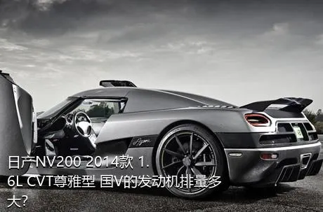 日产NV200 2014款 1.6L CVT尊雅型 国V的发动机排量多大？