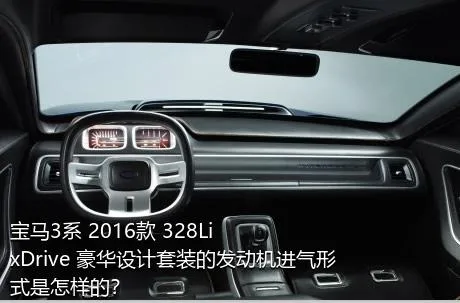 宝马3系 2016款 328Li xDrive 豪华设计套装的发动机进气形式是怎样的？