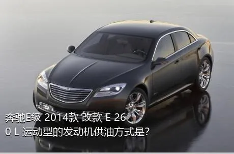 奔驰E级 2014款 改款 E 260 L 运动型的发动机供油方式是？