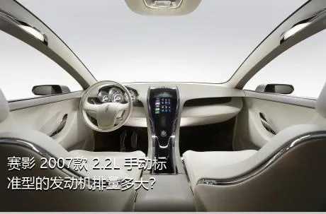 赛影 2007款 2.2L 手动标准型的发动机排量多大？