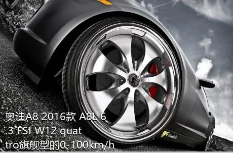 奥迪A8 2016款 A8L 6.3 FSI W12 quattro旗舰型的0-100km/h成绩是多少？