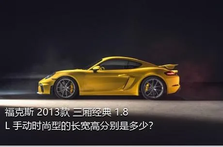 福克斯 2013款 三厢经典 1.8L 手动时尚型的长宽高分别是多少？