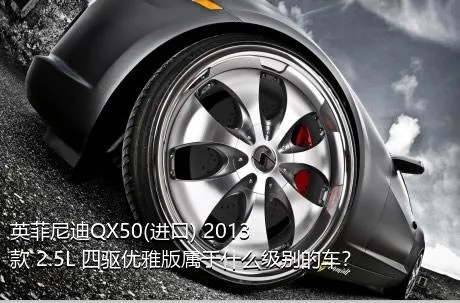 英菲尼迪QX50(进口) 2013款 2.5L 四驱优雅版属于什么级别的车？