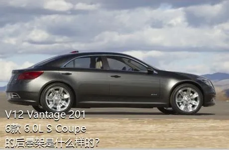 V12 Vantage 2016款 6.0L S Coupe的后悬架是什么样的？