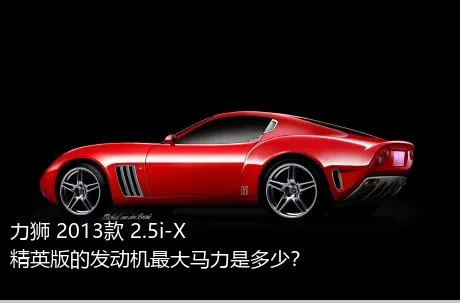 力狮 2013款 2.5i-X 精英版的发动机最大马力是多少？