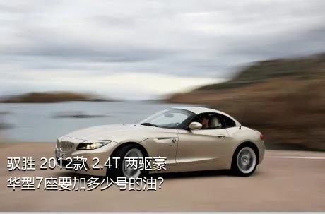 驭胜 2012款 2.4T 两驱豪华型7座要加多少号的油？