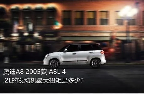 奥迪A8 2005款 A8L 4.2L的发动机最大扭矩是多少？