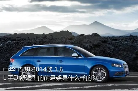 中华H530 2014款 1.6L 手动舒适型的前悬架是什么样的？