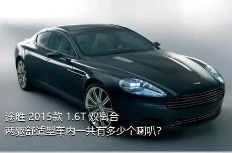 途胜 2015款 1.6T 双离合两驱舒适型车内一共有多少个喇叭？