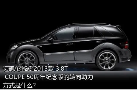 迈凯伦12C 2013款 3.8T COUPE 50周年纪念版的转向助力方式是什么？