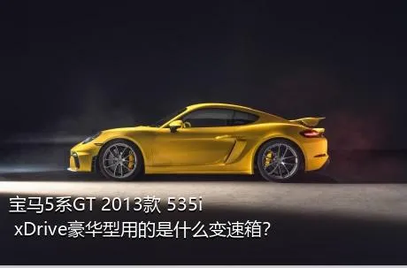 宝马5系GT 2013款 535i xDrive豪华型用的是什么变速箱？