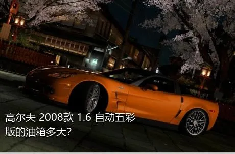 高尔夫 2008款 1.6 自动五彩版的油箱多大？