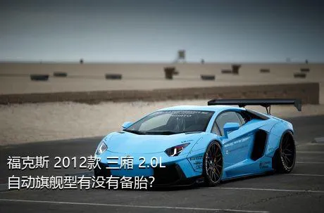 福克斯 2012款 三厢 2.0L 自动旗舰型有没有备胎？