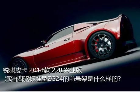 锐骐皮卡 2013款 2.4L兴业版 汽油四驱标准型ZG24的前悬架是什么样的？